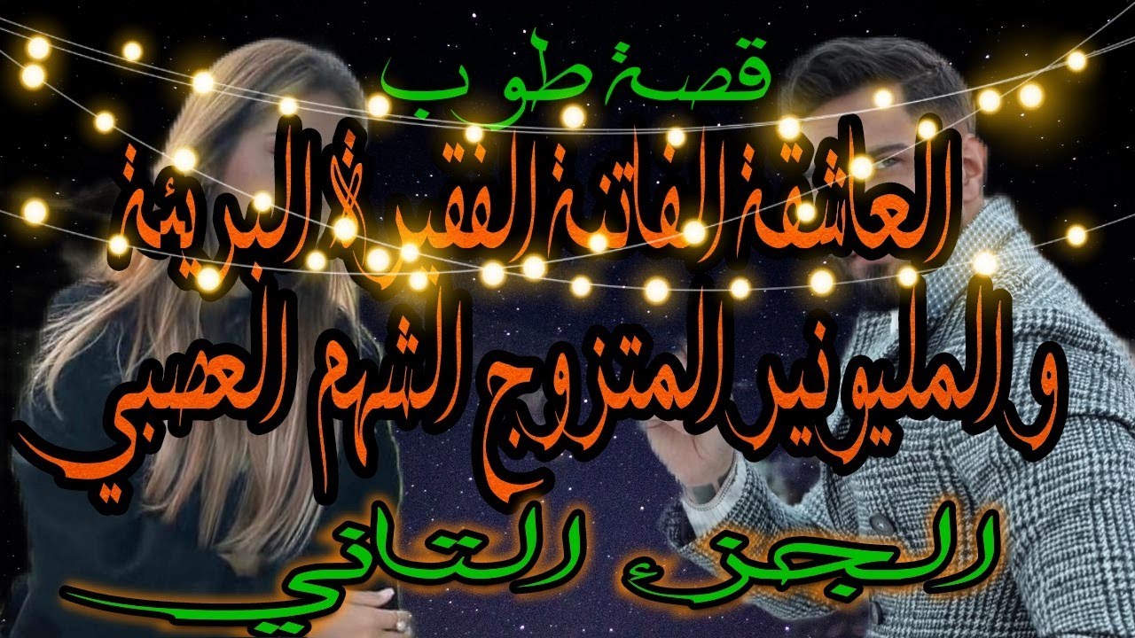 قصة طوب❤️ العاشقة الفاتنة الفقيرة البريئة و المليونير المتزوج الشهم العصبي 🥰❤️الجزء التاني