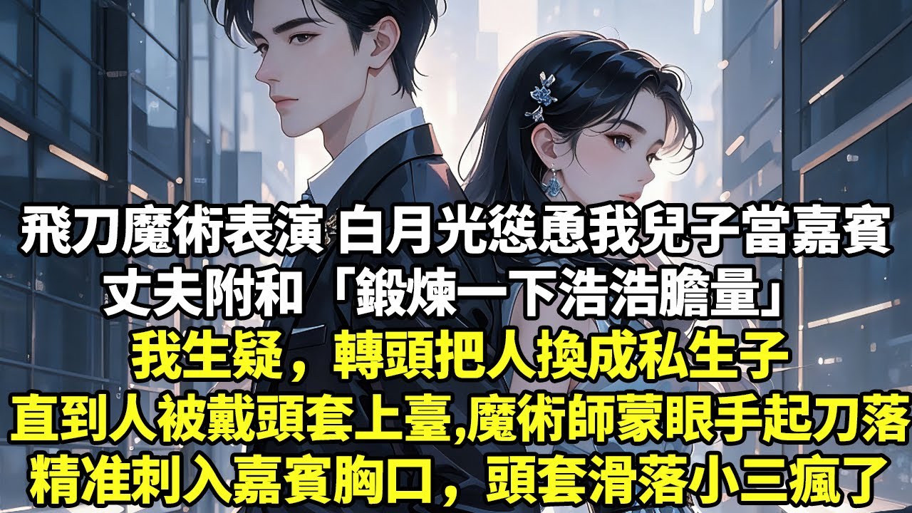 飛刀魔術表演 白月光慫恿我兒子當嘉賓丈夫附和「鍛煉一下浩浩膽量」我生疑，轉頭把人換成私生子直到人被戴頭套上臺，魔術師蒙眼手起刀落精准刺入嘉賓胸口，頭套滑落小三瘋了#現實情感#豪門言情#為人處世#短篇