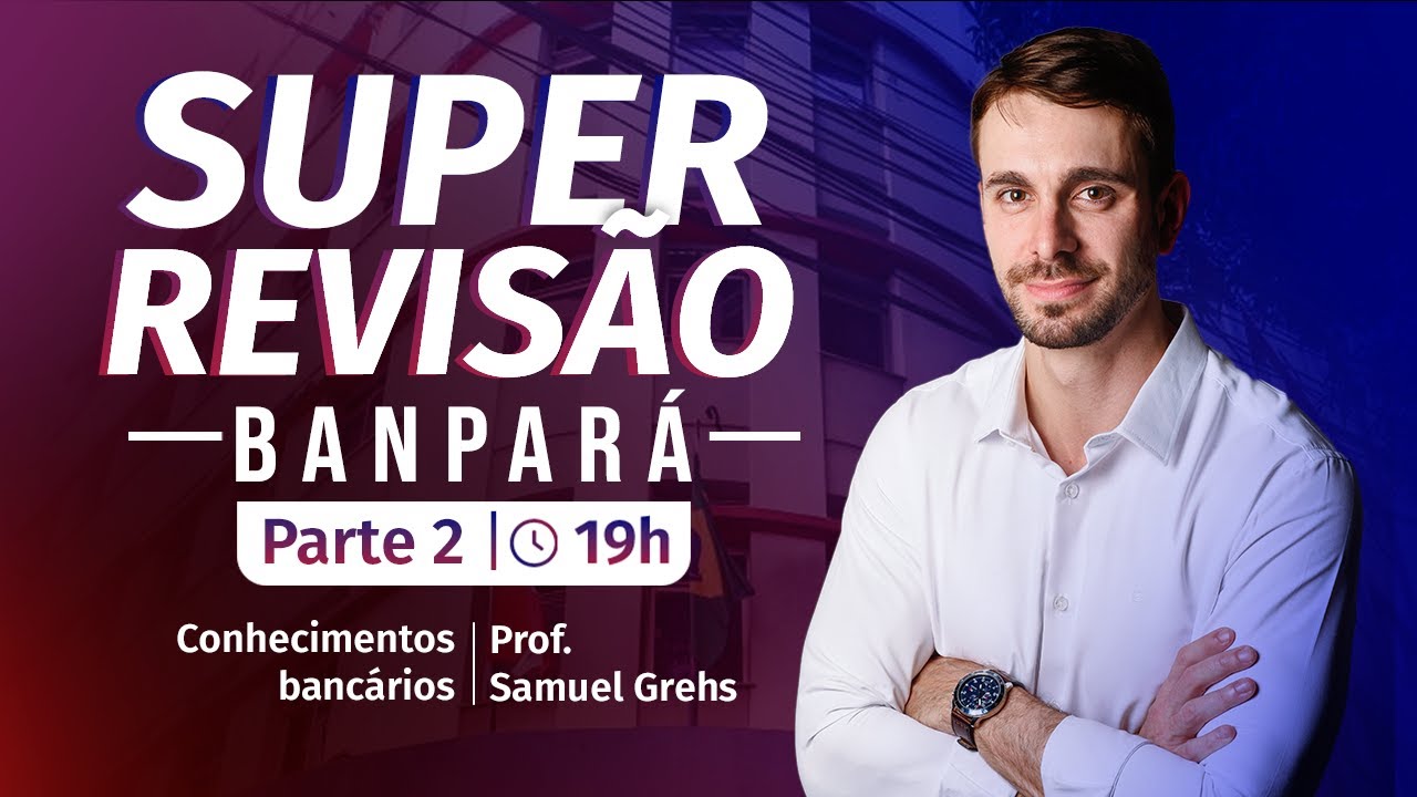 SUPER REVISÃO BANPARÁ | Conhecimentos Bancários - Samuel Grehs | Parte 2