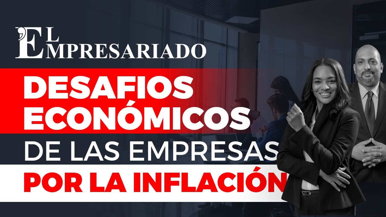 DESAFIOS ECON&Oacute;MICOS y laborales de las empresas POR LA INFLACI&Oacute;N | El Empresariado