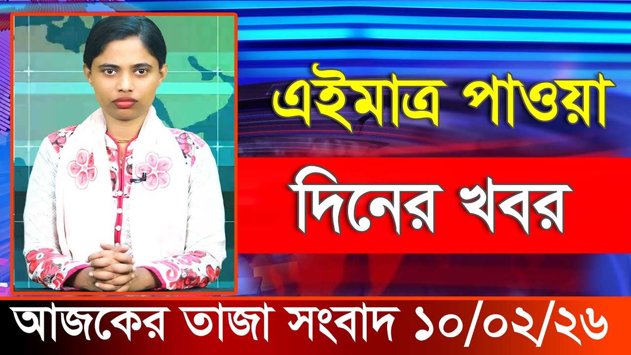 আজকের তাজা খবর ১০ ফেব্রুয়ারি ২০২৬। Ajker Bangla Khobor, 10 February 2026 Bangladesh Latest News