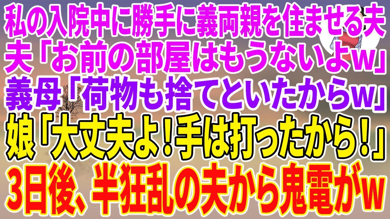 【スカッとする話】私の入院中に勝手に義両親を住ませる夫「お前の部屋はもうないよw」義母「荷物も捨てといたからw」娘「大丈夫よ！手は打ったから！」3日後、半狂乱の夫から鬼電がw【朗読】【スカッとする話】