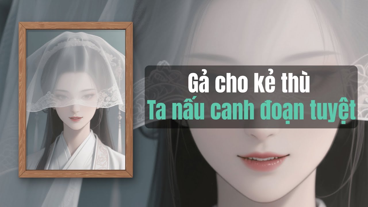 [FULL]  Gả cho kẻ thù – Ta nấu canh đoạn tuyệt