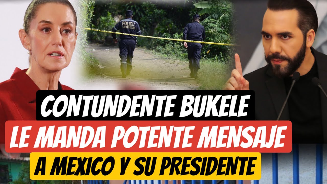 BUKELE LE MANDA POTENTE MENSAJE A MEXICO Y SU PRESIDENTA 