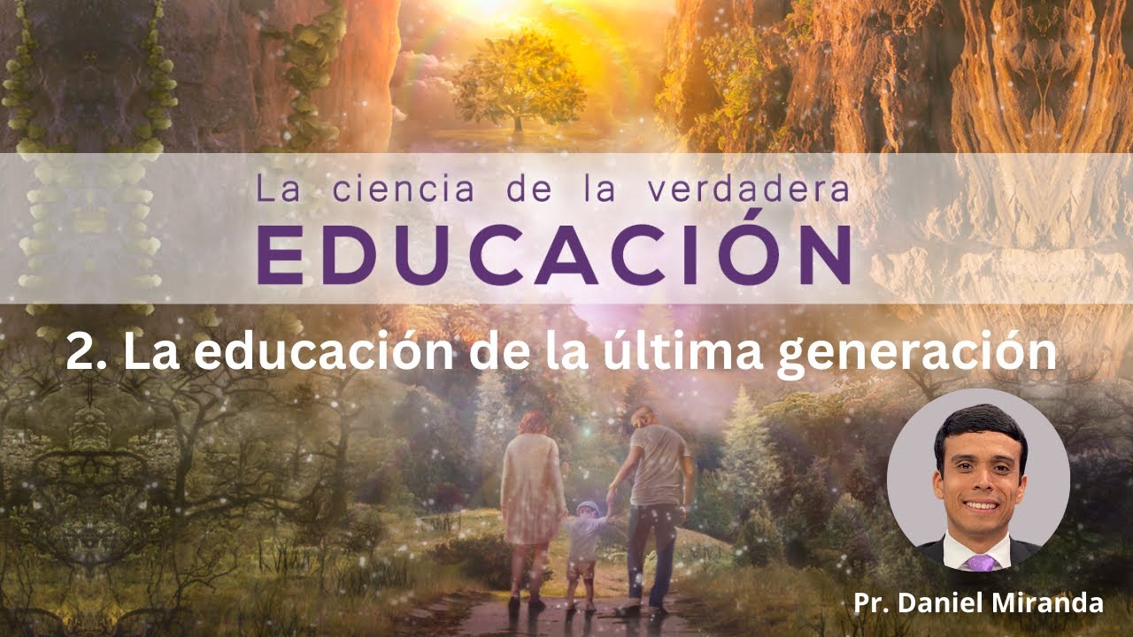2. La educación de la última generación - Daniel Miranda || La Ciencia de la Verdadera Educación