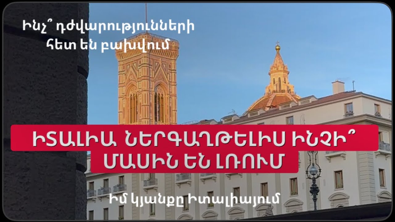 ԻՏԱԼԻԱ  ՆԵՐԳԱՂԹԵԼԻՍ ԻՆՉԻ՞ ՄԱՍԻՆ ԵՆ ԼՌՈՒՄ  | Ինչ՞ դժվարությունների են բախվում | Իմ կյանքը Իտալիայում