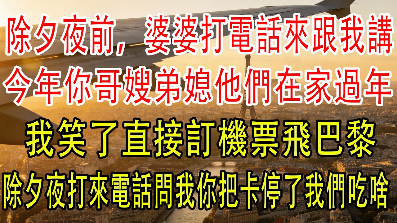 除夕夜前婆婆打電話來跟我講今年你哥嫂弟媳他們在過年你別回來了。我笑了直接訂機票飛巴黎，除夕夜打來電話問我你把卡停了我們吃什麽？#深夜淺讀 #電影 #故事分享 #故事頻道 #小説  #情感故事 #情感