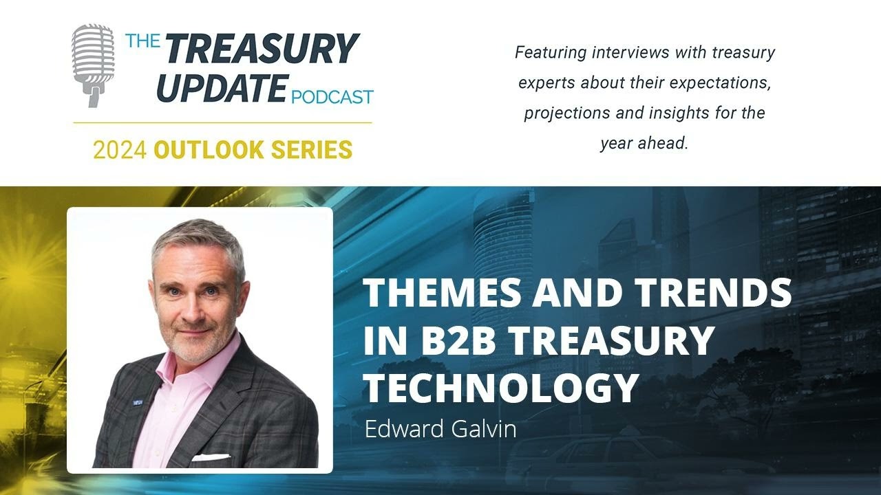 Themes and Trends in B2B Treasury Technology &ndash; 2024 Outlook Series with Edward Galvin