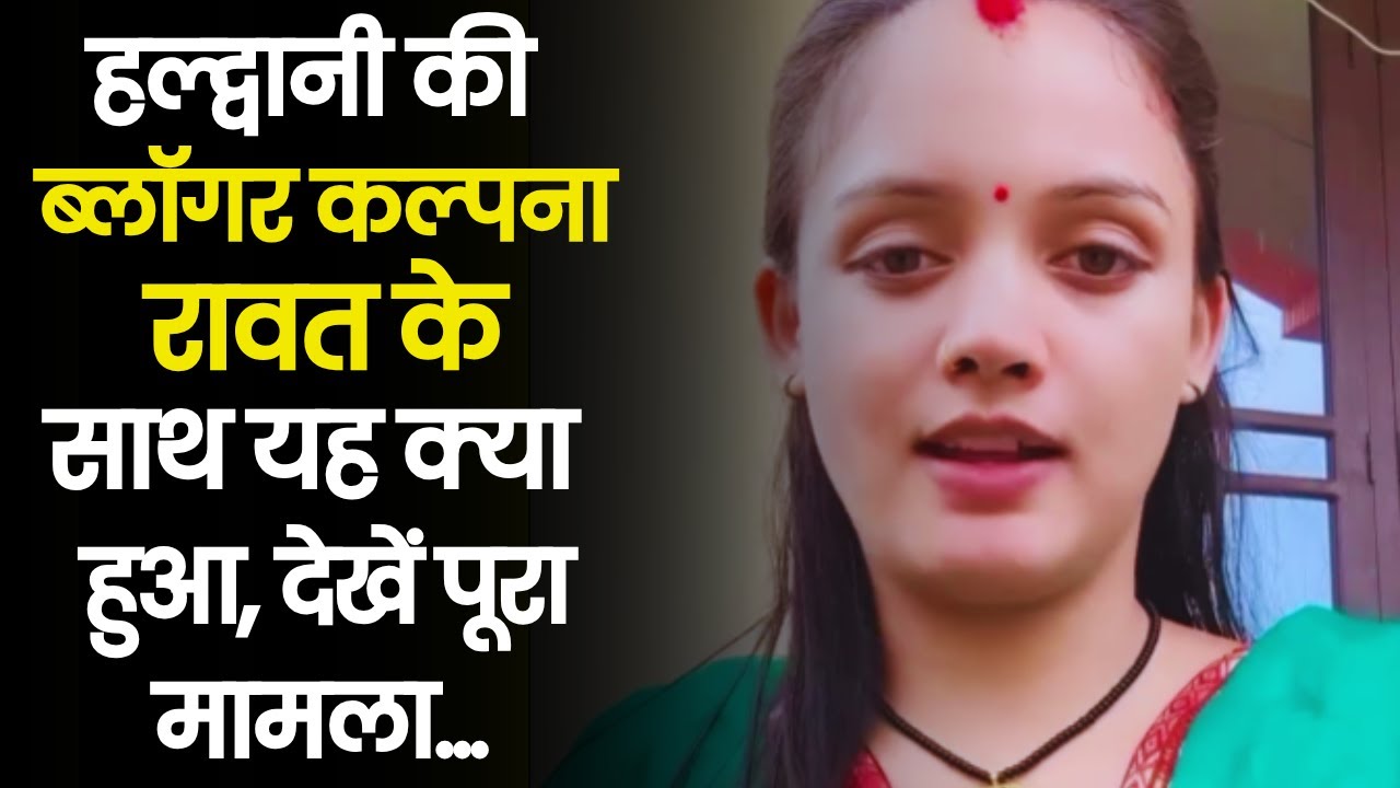 हल्द्वानी की ब्लॉगर कल्पना रावत के साथ यह क्या हुआ, देखें VIDEO में पूरा मामला...