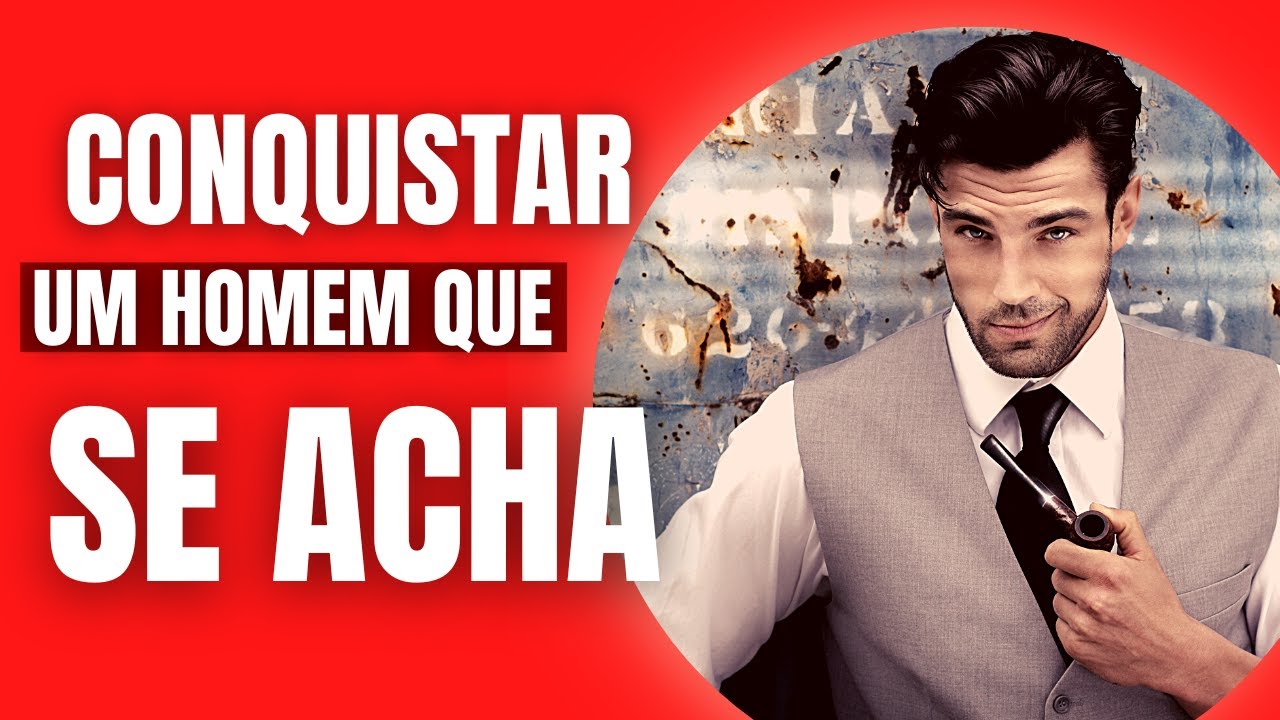 Como Conquistar Um Homem Que Se Acha!