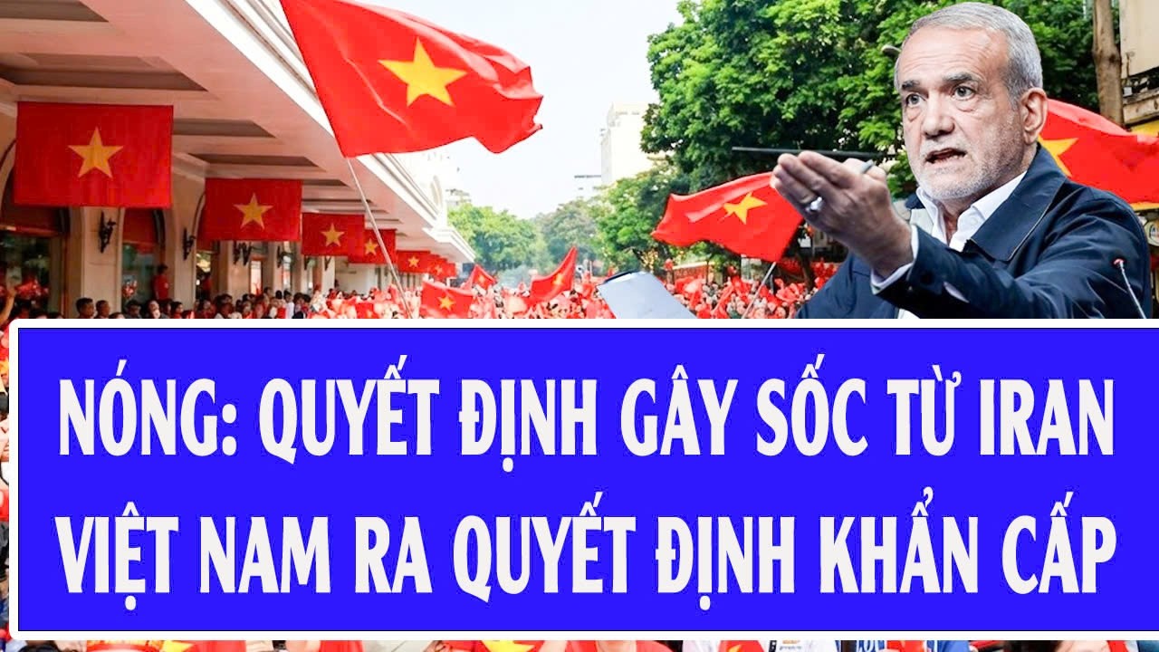 Nóng: Quyết định gây sốc từ Iran, Việt Nam ra quyết định khẩn cấp