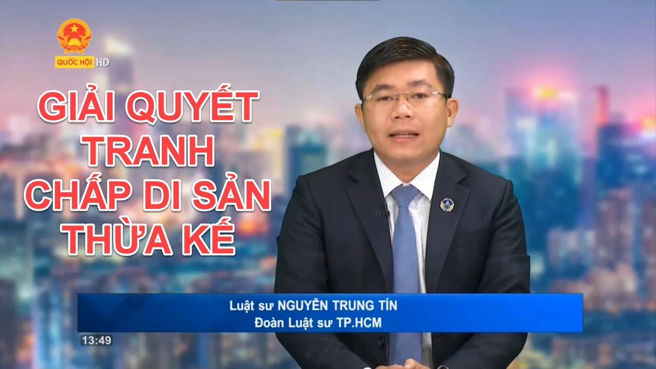 GIẢI QUYẾT TRANH CHẤP DI SẢN THỪA KẾ | TƯ VẤN TRỰC TUYẾN