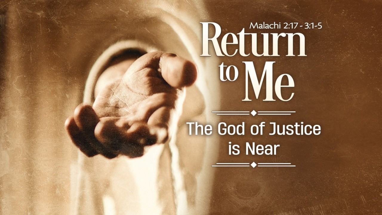 Return to ME: The God of Justice Is Near  |  Malachi 2:17-3:1-5