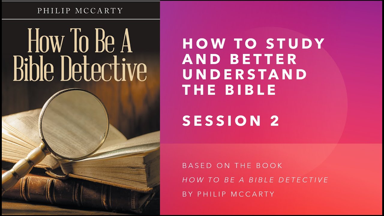 Session 2: How to Study and Better Understand the Bible - Why You Should Be a Bible Detective