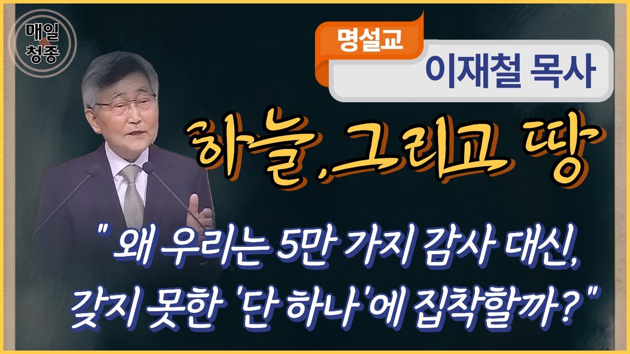 이재철 목사 | 하늘 그리고 땅 (마 6장 9~10절), 왜 우리는 5만 가지 감사 대신, 갖지 못한 '단 하나'에 집착할까?
