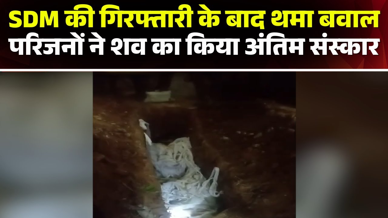 Balrampur SDM Assault Case : परिजनों ने शव का किया अंतिम संस्कार। लिखित आश्वासन पर माने परिजन