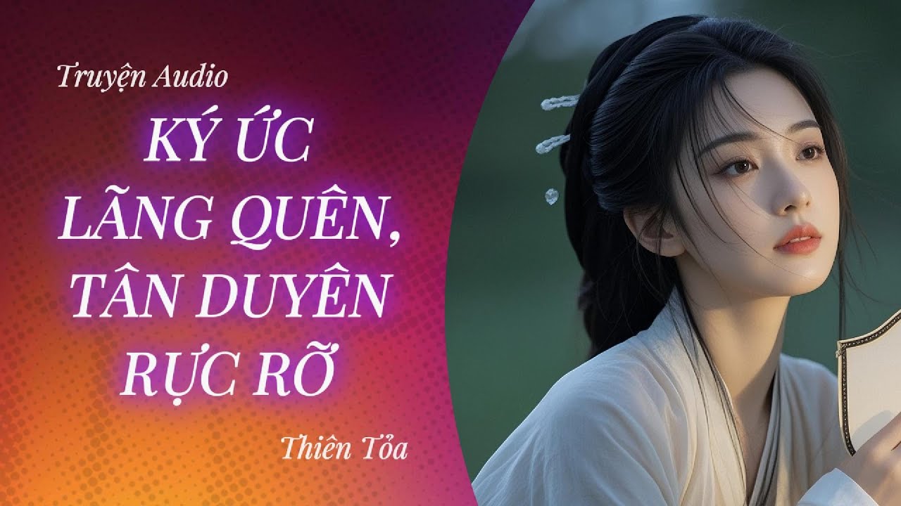 [Truyện Audio] KÝ ỨC LÃNG QUÊN, TÂN DUYÊN RỰC RỠ || Thiên Tỏa