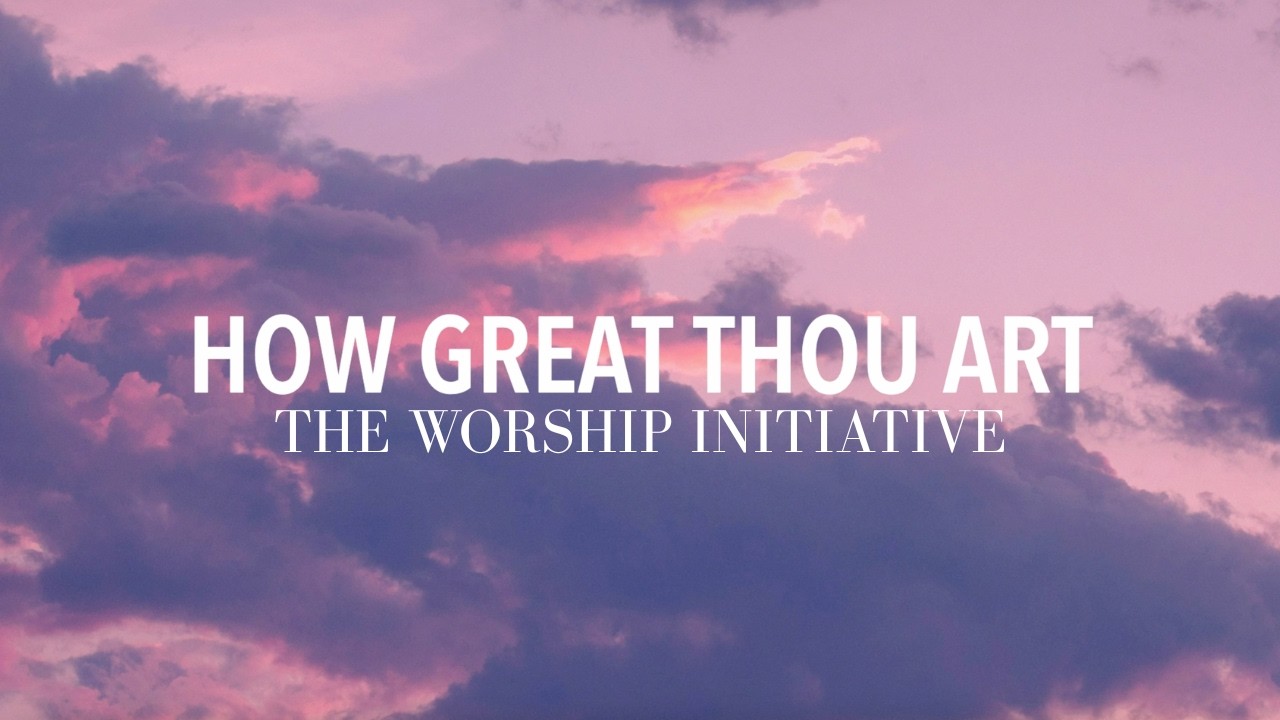 How Great Thou Art - The Worship Initiative (Lyric Video)