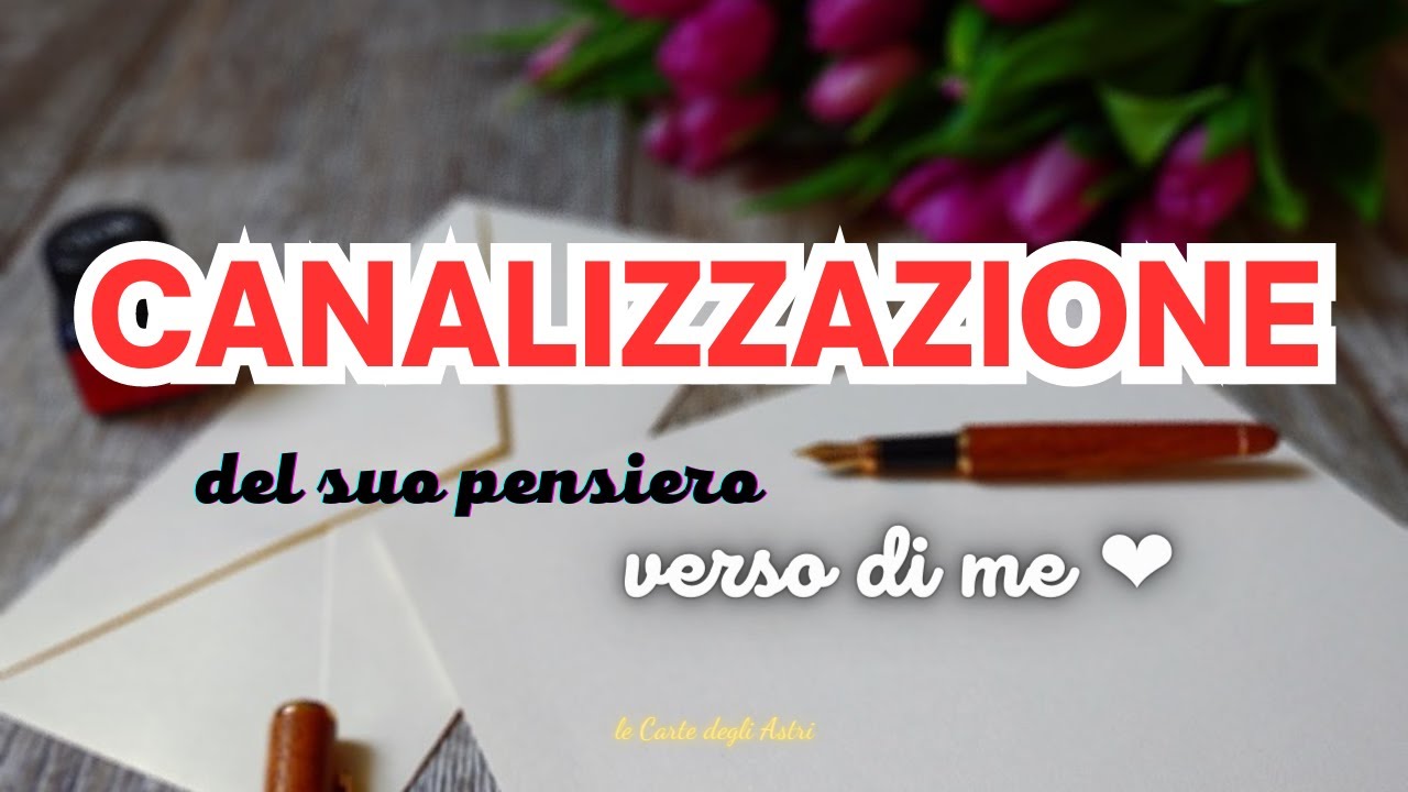 💌 CANALIZZAZIONE DEL SUO PENSIERO VERSO DI TE 💌