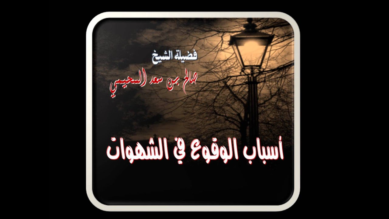 أسباب الوقوع في الشهوات / الشيخ صالح السحيمي