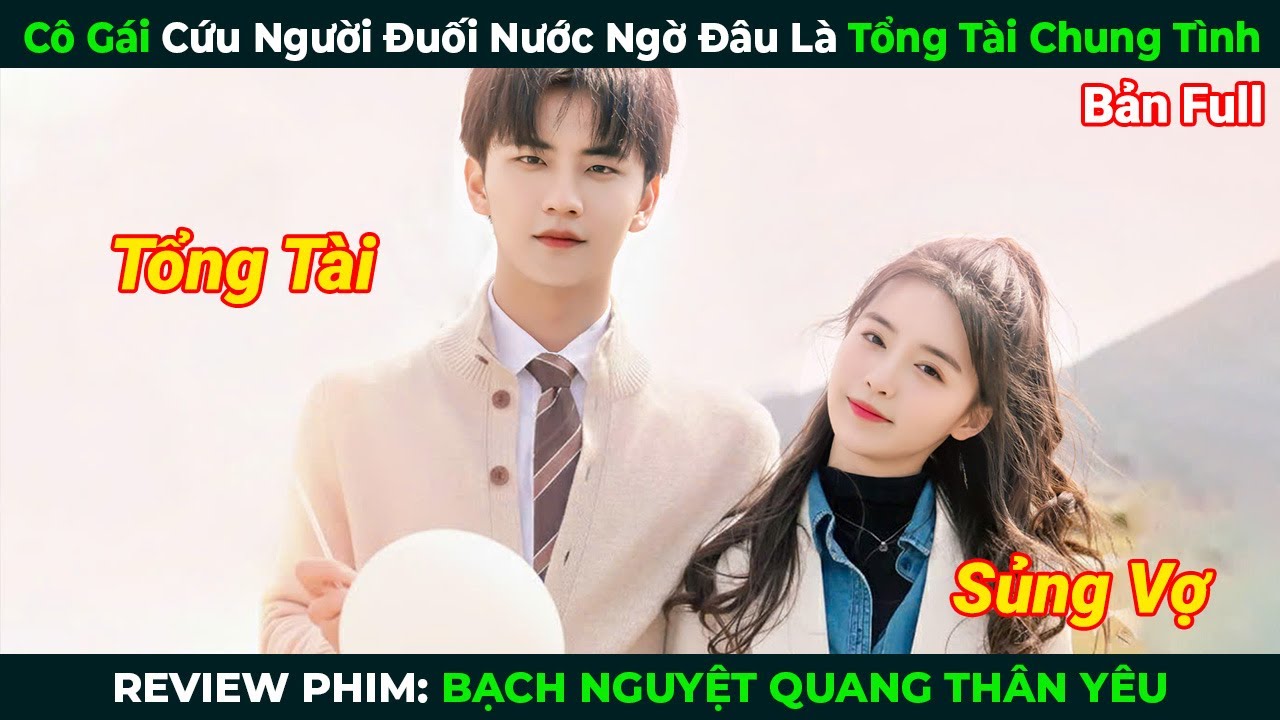 [Review Phim] Cô Gái Cứu Người Đuối Nước Ngờ Đâu Là Tổng Tài Chung Tình | Tóm Tắt Phim Ngôn Tình