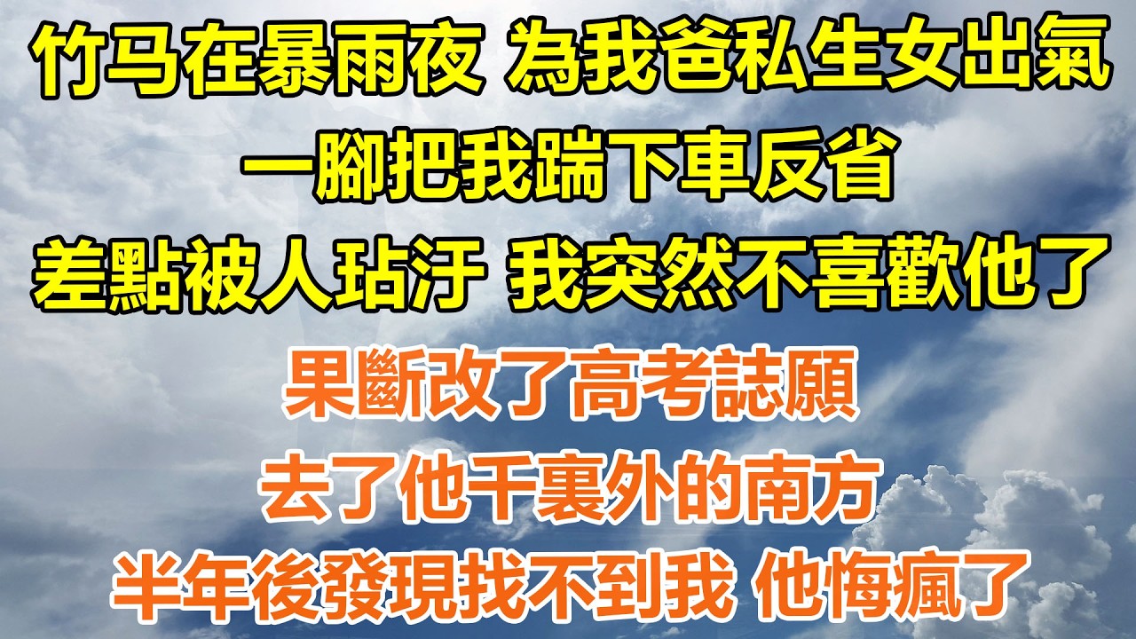 （完結爽文）竹马在暴雨夜 為我爸私生女出氣一腳把我踹下車反省，差點被人玷汙 我突然不喜歡他了，果斷改了高考誌願 去了他千裏外的南方，半年後發現找不到我 他悔瘋了#情感生活#老年人#幸福生活#出軌#家產