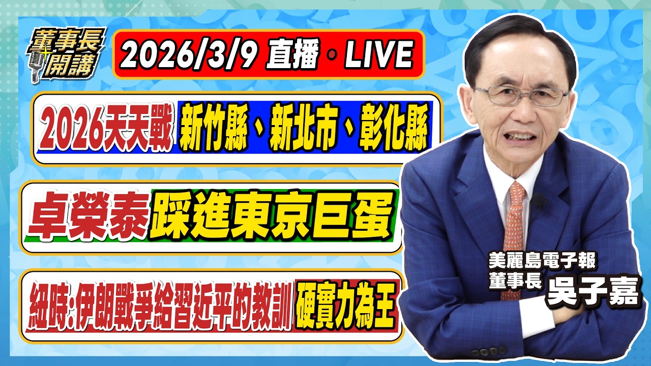 1.2026天天戰／新竹縣、新北市、彰化縣 2.卓榮泰踩進東京巨蛋 3.紐時：伊朗戰爭給習近平的教訓：硬實力為王【董事長開講】20260309 吳子嘉
