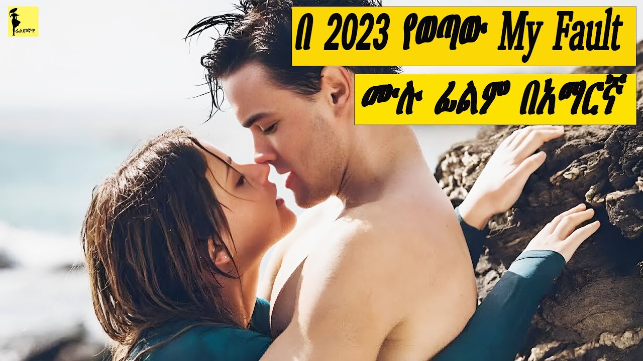 በ 2023 የወጣው My fault ሙሉ ፊልም በአማርኛ | Filmegnawa