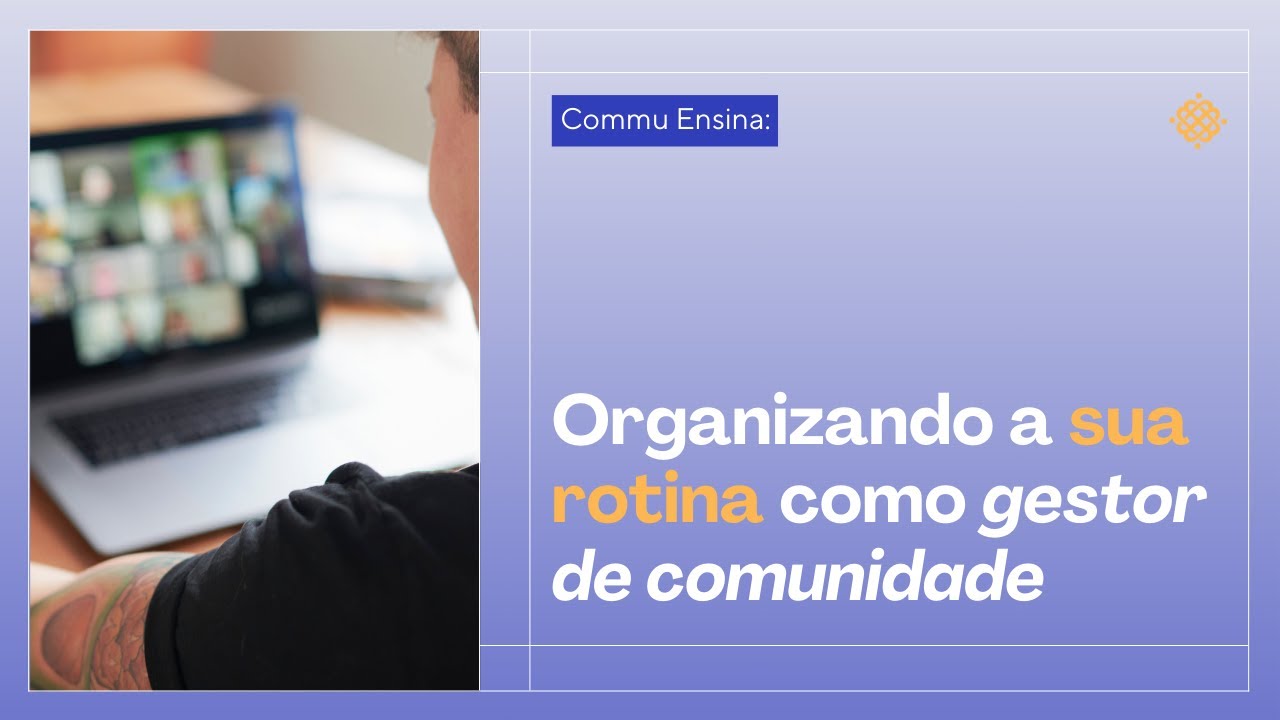 Commu Ensina #008: Organizando sua rotina como gestor de comunidade