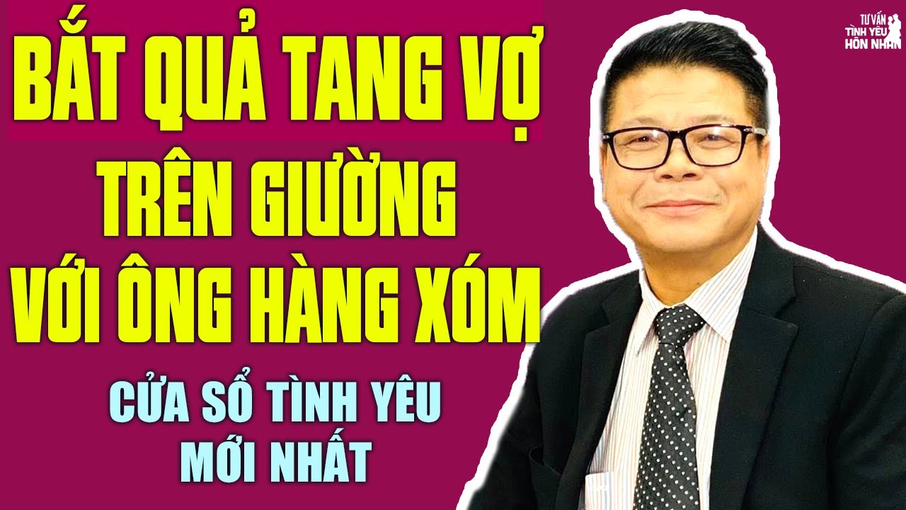 Chuyên Gia Đinh Đoàn Tư Vấn : Khi Vợ Ngoại Tình Với Ông Hàng Xóm | Cửa Sổ Tình Yêu Mới Nhất