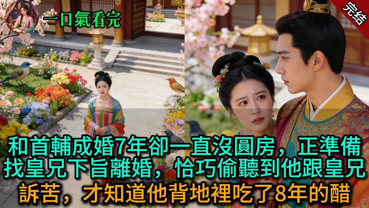 【原創已完結】和首輔成婚7年卻一直沒圓房，正準備找皇兄下旨離婚，恰巧偷聽到他跟皇兄訴苦，才知道他背地裡吃了8年的醋