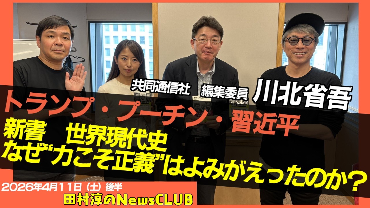 【なぜ&ldquo;力こそ正義&rdquo;はよみがえったのか？】川北省吾 （共同通信社　編集委員）【田村淳のNewsCLUB 2026年4月11日後半】