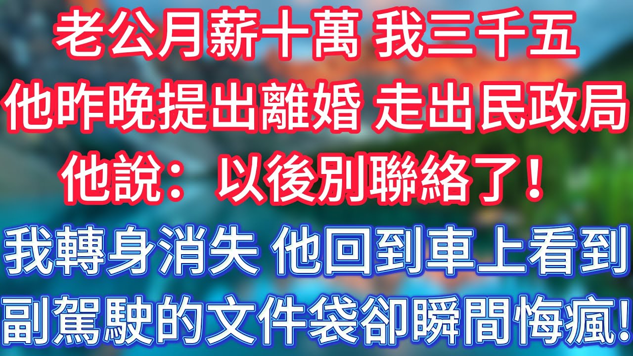 老公月薪十萬，我三千五。他昨晚提出離婚，走出民政局他說：以後別聯絡了！我轉身消失，他回到車上，看到副駕駛的文件袋卻瞬間悔瘋！ #傾聽故事會 #情感故事 #老人频道 #老年健康 #為人處世 #老年生活