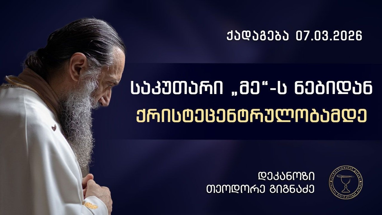 საკუთარი „მე“-ს ნებიდან ქრისტეცენტრულობამდე | ქადაგება 07.03.2026