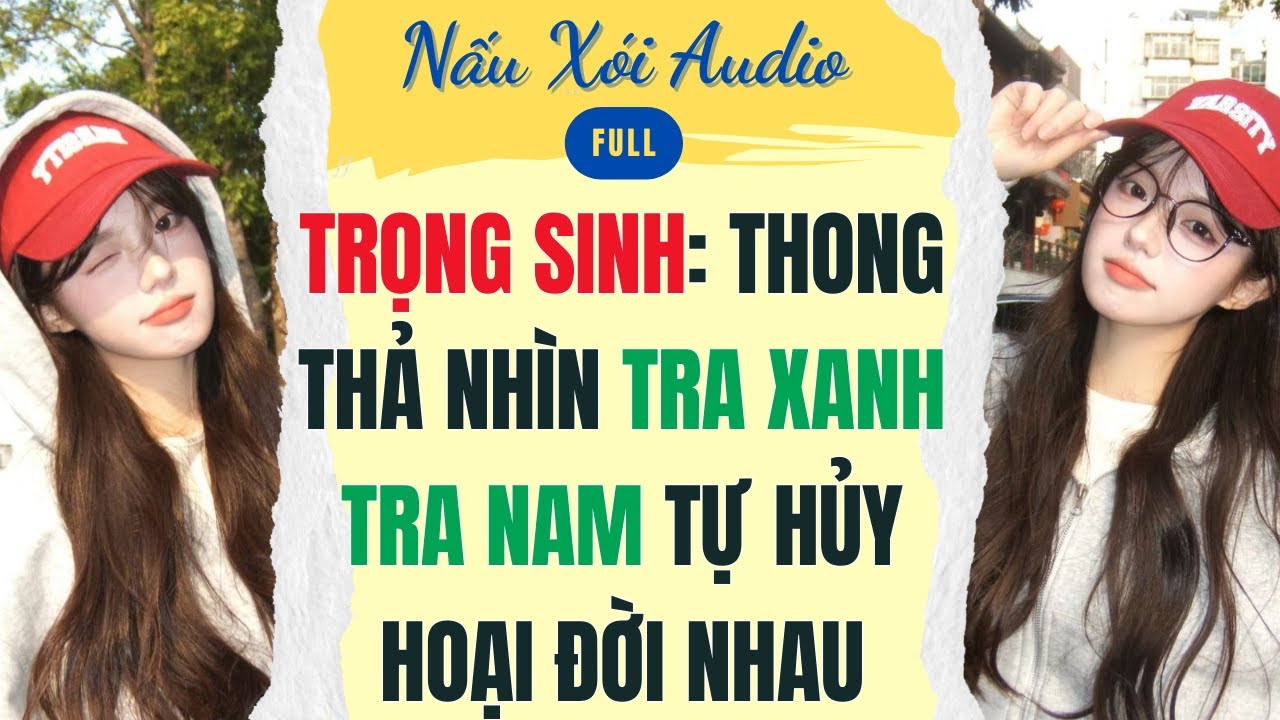 Full | TRỌNG SINH: THONG THẢ NHÌN TRÀ XANH TRA NAM TỰ HỦY HOẠI ĐỜI NHAU | Nấu Xói Audio #audio