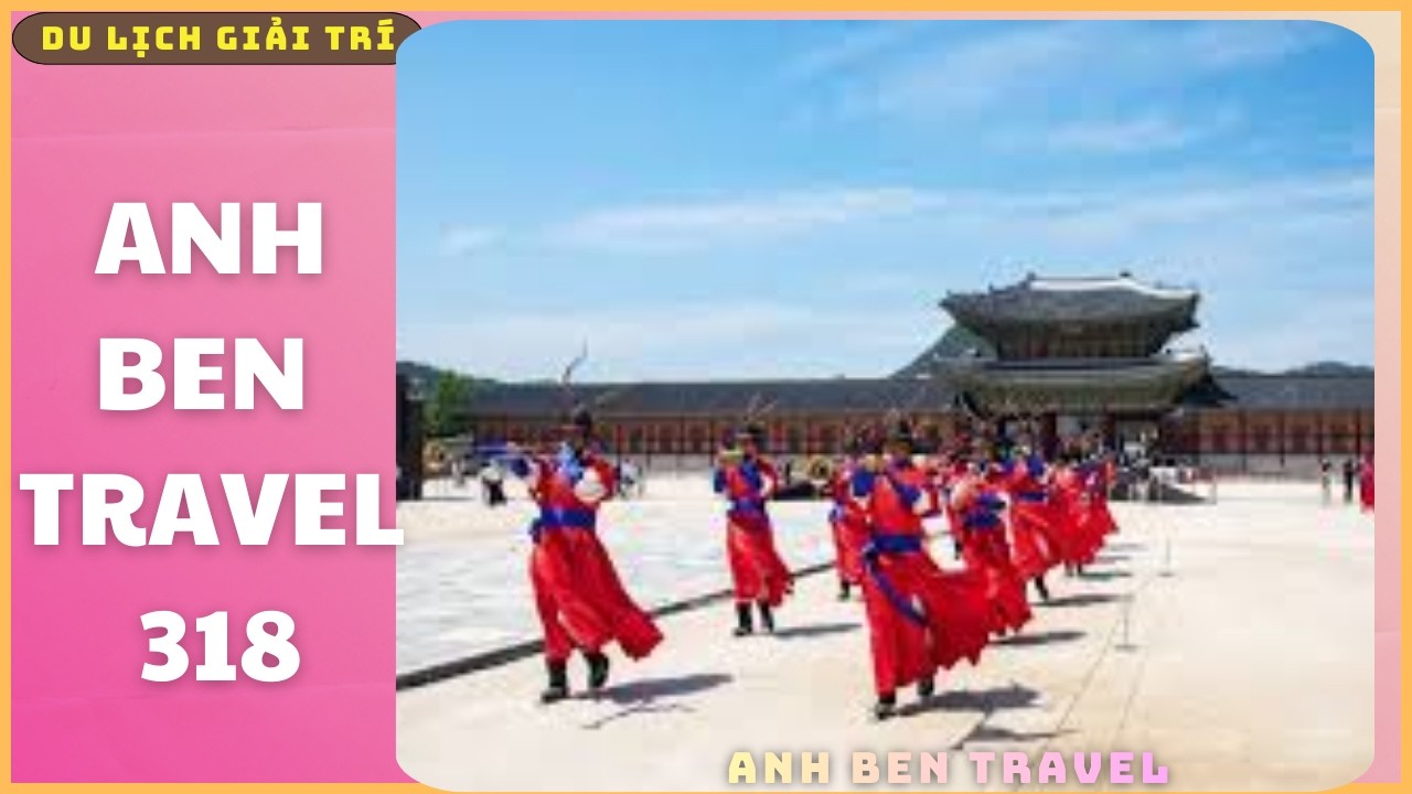 Anh Ben Travel Số 318 - Khám Phá Nghi Lễ Đổi Gác Hoàng Gia Của Hàn Quốc (phần 2)