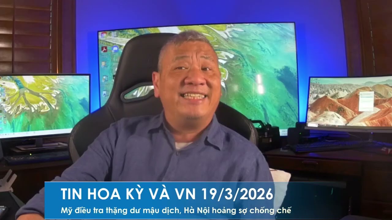 TIN HOA KỲ VÀ VN 19/3/2026: Hà Nội hoảng sợ khi Mỹ điều tra thặng dư mậu dịch, tìm cách chống chế