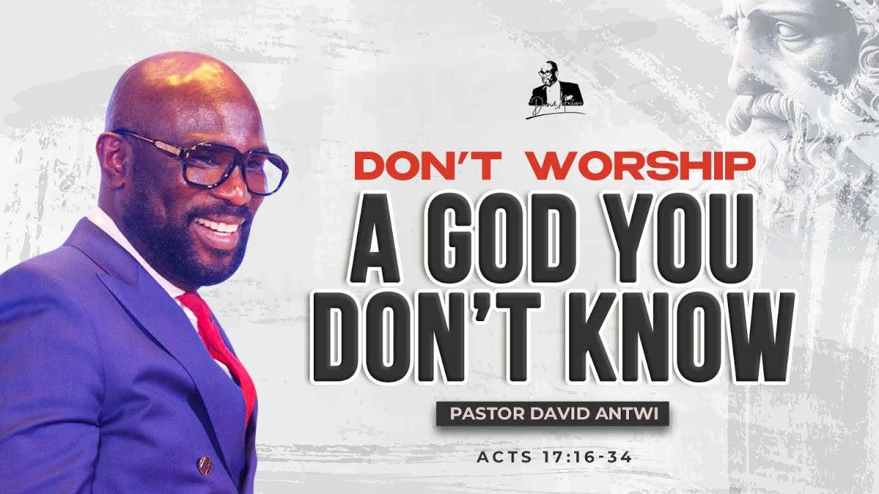 Don't Worship A God You Don't Know | David Antwi | Acts 17:16-34