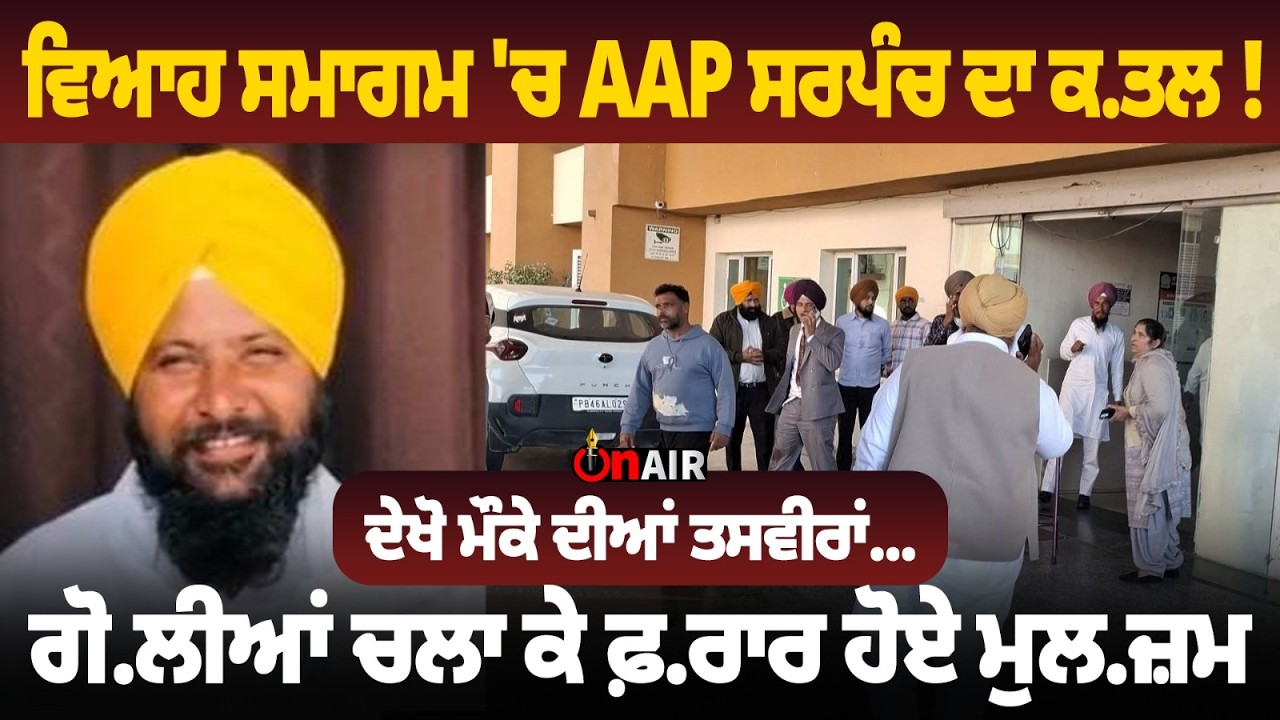 ਵਿਆਹ ਸਮਾਗਮ 'ਚ AAP ਸਰਪੰਚ ਦਾ ਕ.ਤਲ ! ਗੋ.ਲੀਆਂ ਚਲਾ ਕੇ ਫ਼.ਰਾਰ ਹੋਏ ਮੁਲ.ਜ਼ਮ, ਦੇਖੋ ਮੌਕੇ ਦੀਆਂ ਤਸਵੀਰਾਂ...