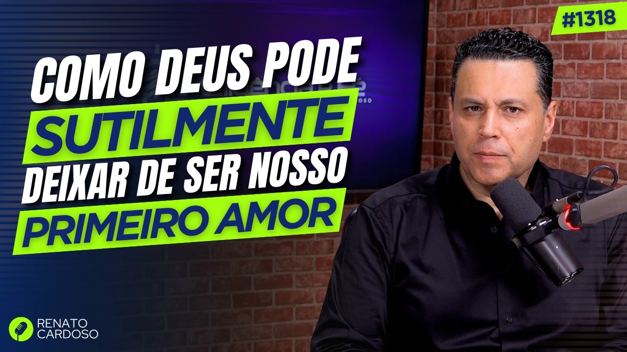 COMO DEUS PODE SUTILMENTE DEIXAR DE SER NOSSO PRIMEIRO AMOR | #1318