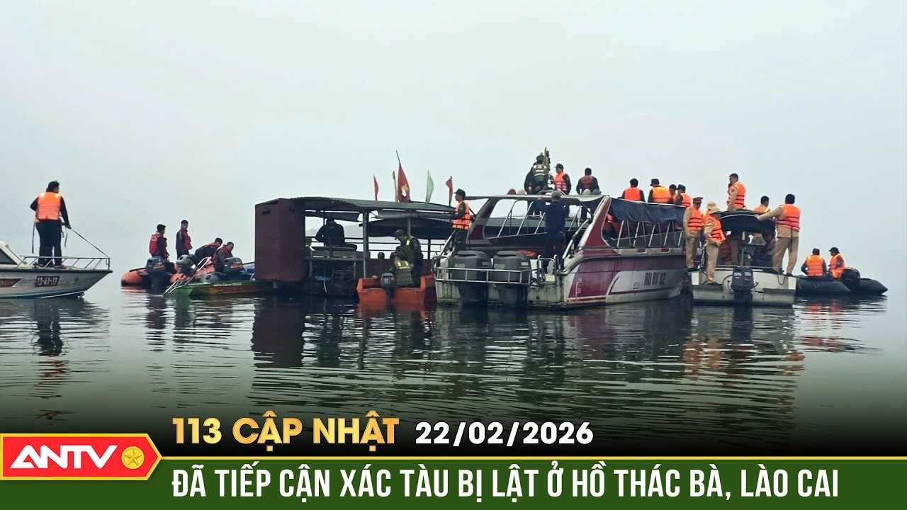 Bản tin 113 cập nhật ngày 22/2: 20 đặc công người nhái tìm kiếm người mất tích vụ lật tàu hồ Thác Bà