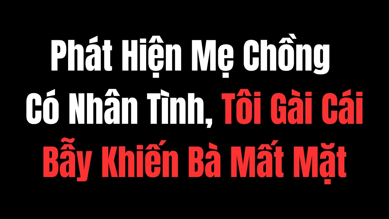 Phát Hiện Mẹ Chồng Có Nhân Tình, Tôi Gài Cái Bẫy Khiến Bà Mất Mặt