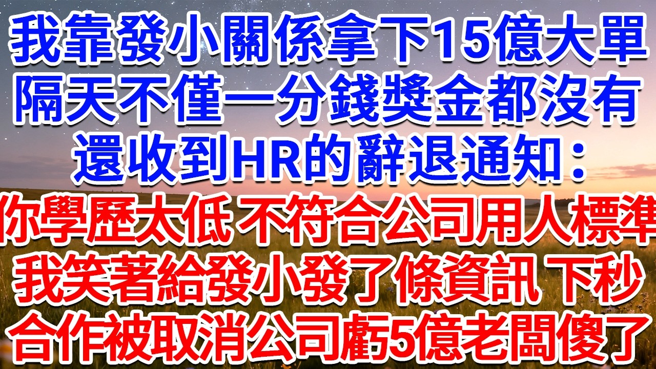 我靠發小關係拿下15億大單，隔天不僅一分錢獎金都沒有，還收到HR的辭退通知：你學歷太低，不符合公司用人標準！我笑著給發小發了條資訊，下秒合作被取消公司虧5億老闆傻了！#為人處世 #生活經驗 #情感故事