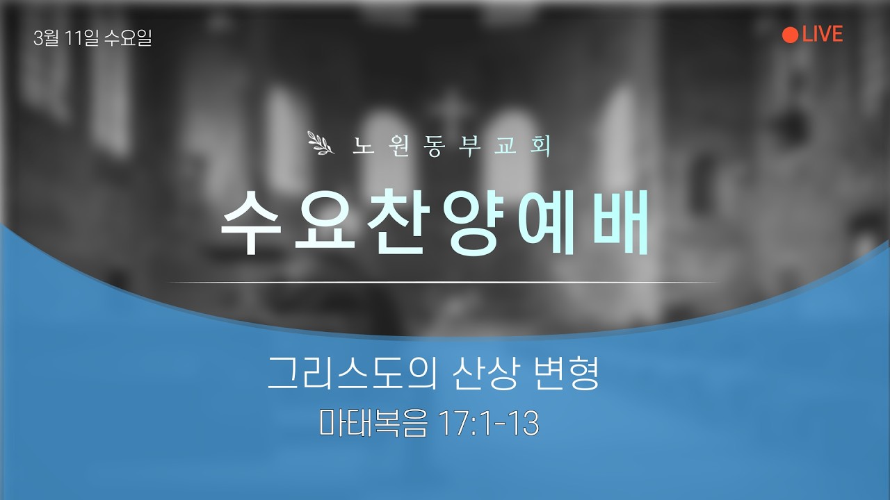 [노원동부교회] 2026년 3월 11일 수요저녁예배 ▶ 그리스도의 산상 변형 [마태복음 17 :1-13]