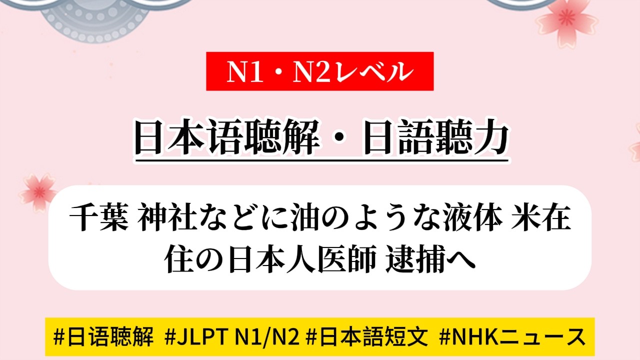 JLPT/N1-N2レベル日本語聴解【千葉 神社などに油のような液体 米在住の日本人医師 逮捕へ】日本語の勉強#日语短文 /#看新闻学日语/日语文章 /日语学习