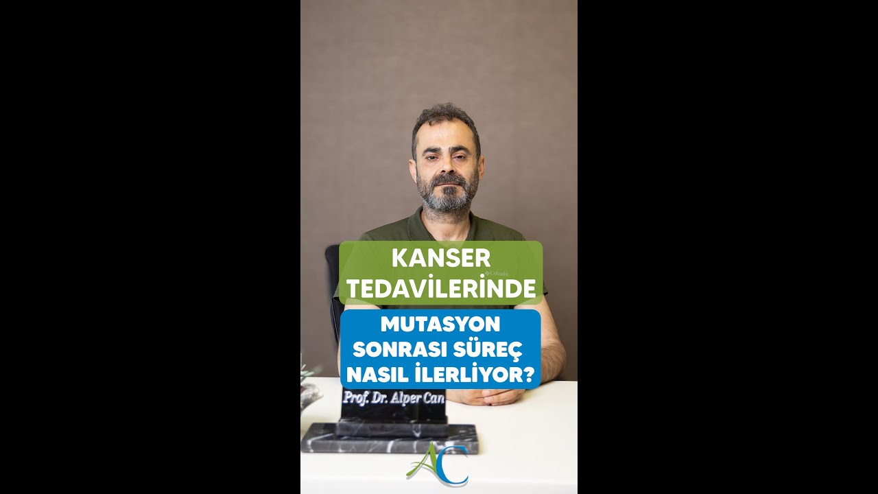 KANSER TEDAVİLERİNDE MUTASYON SONRASI SÜREÇ NASIL İLERLİYOR? PROF. DR. ALPER CAN