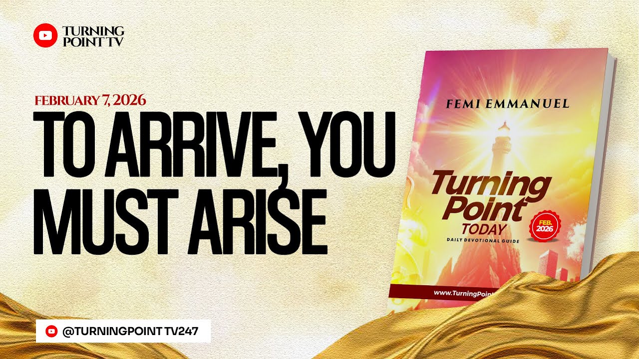 To Arrive, You Must Arise || Turning Point Today Daily Devotion || 7th February