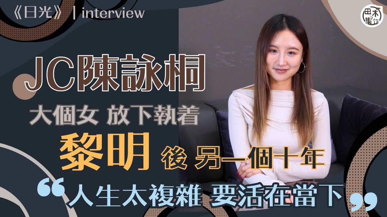 專訪丨JC陳詠桐開展 #黎明 後另一個十年丨大個女學懂放下執着：人生太複雜 要活在當下丨田木集作