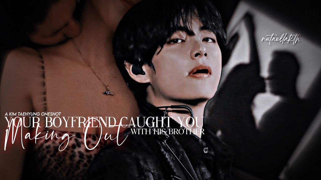 “When your boyfriend caught you making out with his brother” | Taehyung Oneshot