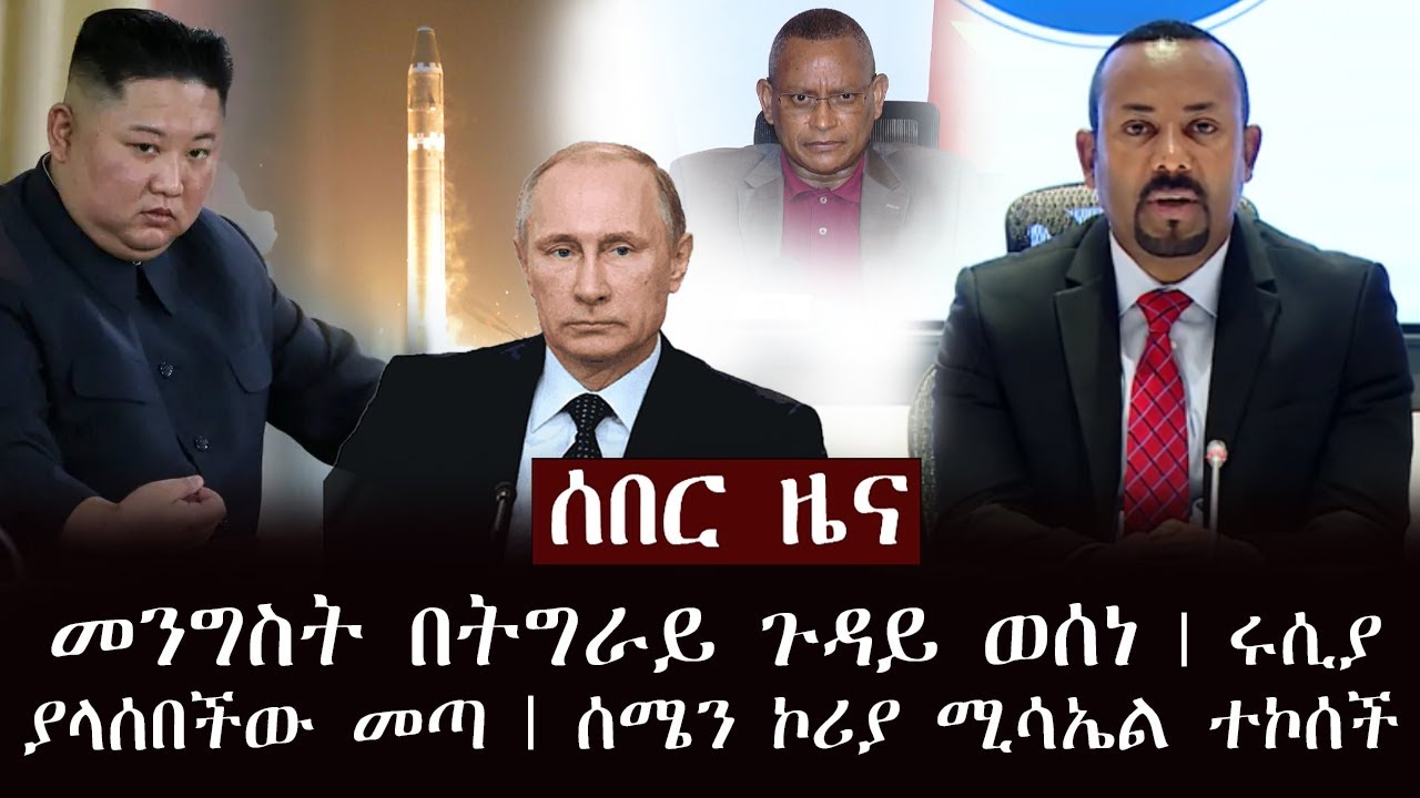 ሰበር ዜና - መንግስት በትግራይ ጉዳይ ወሰነ | ሩሲያ ያላሰበችው መጣ | ሰሜን ኮሪያ ሚሳኤል ተኮሰች